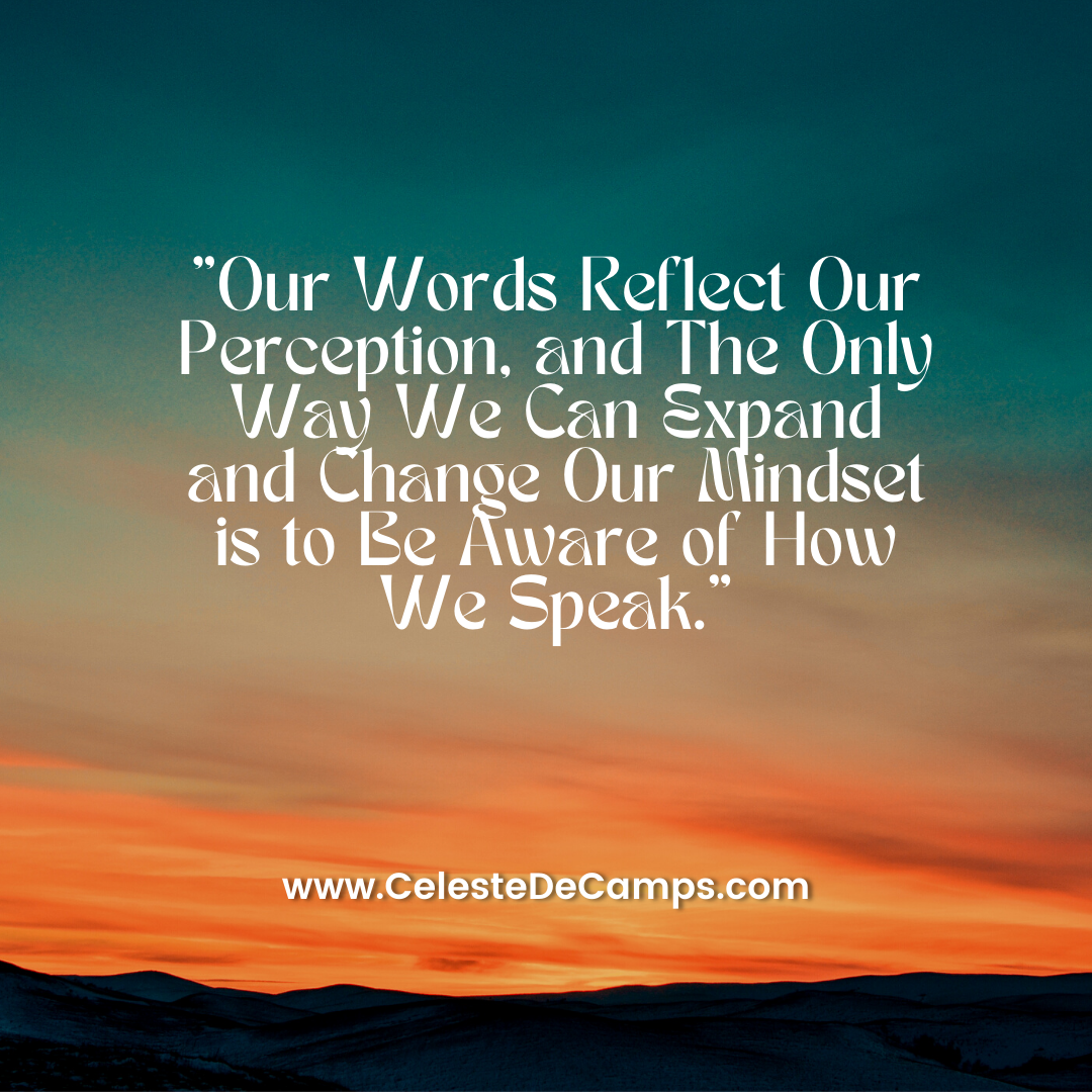 "Our Words Reflect Our Perception, and The Only Way We Can Expand and Change Our Mindset is to Be Aware of How We Speak."