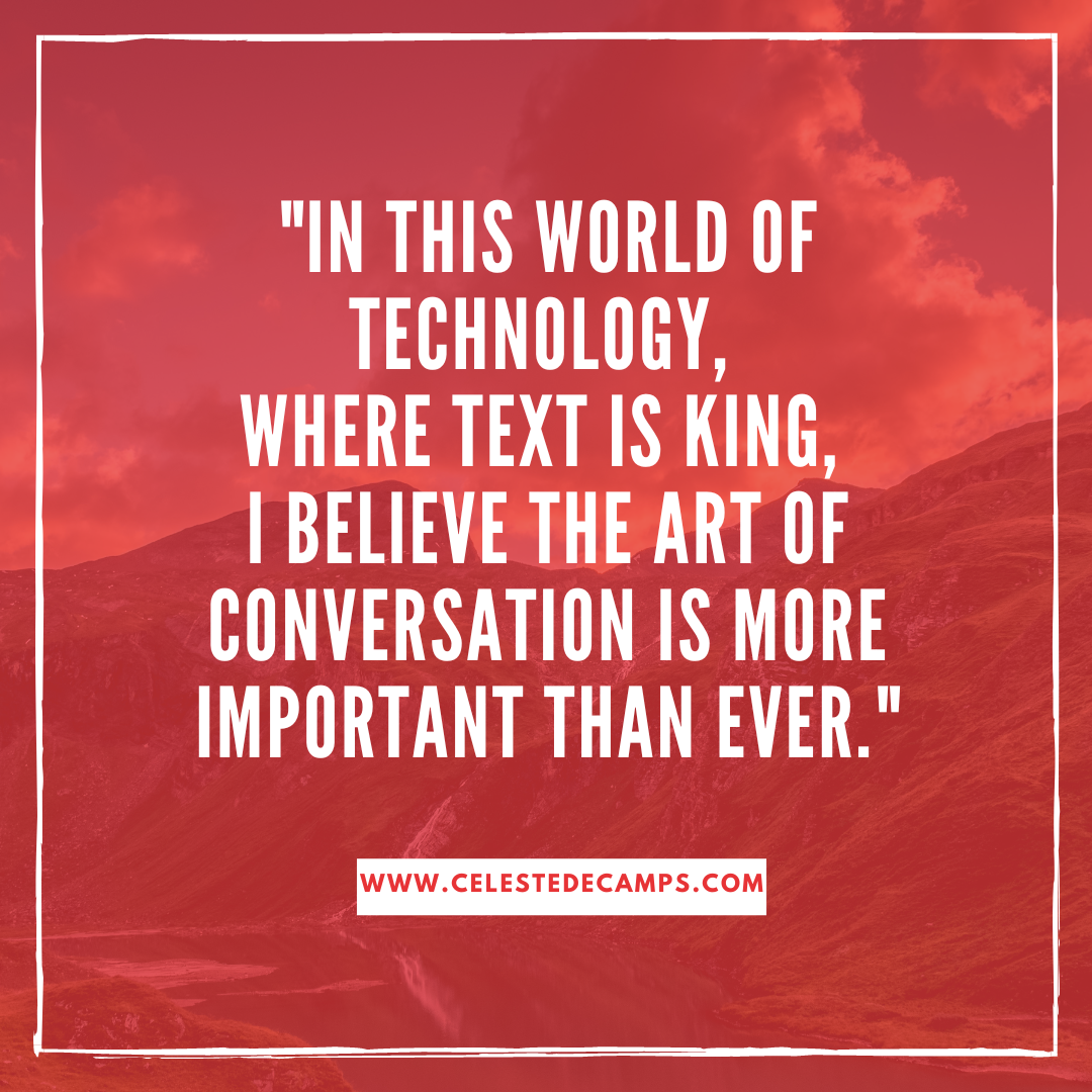 "In This World of Technology, Where Text is King, I Believe the Art of Conversation is More Important Than Ever."