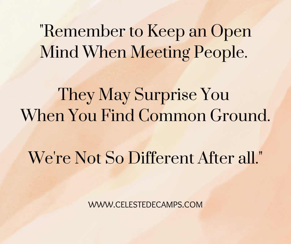 "Remember to Keep an Open Mind When Meeting People. They May Surprise You When You Find Common Ground. We're Not So Different After all."