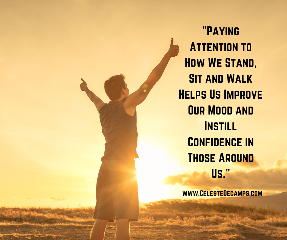 Paying attention to how we stand, sit and walk helps us improve our mood and instill confidence in those around us.