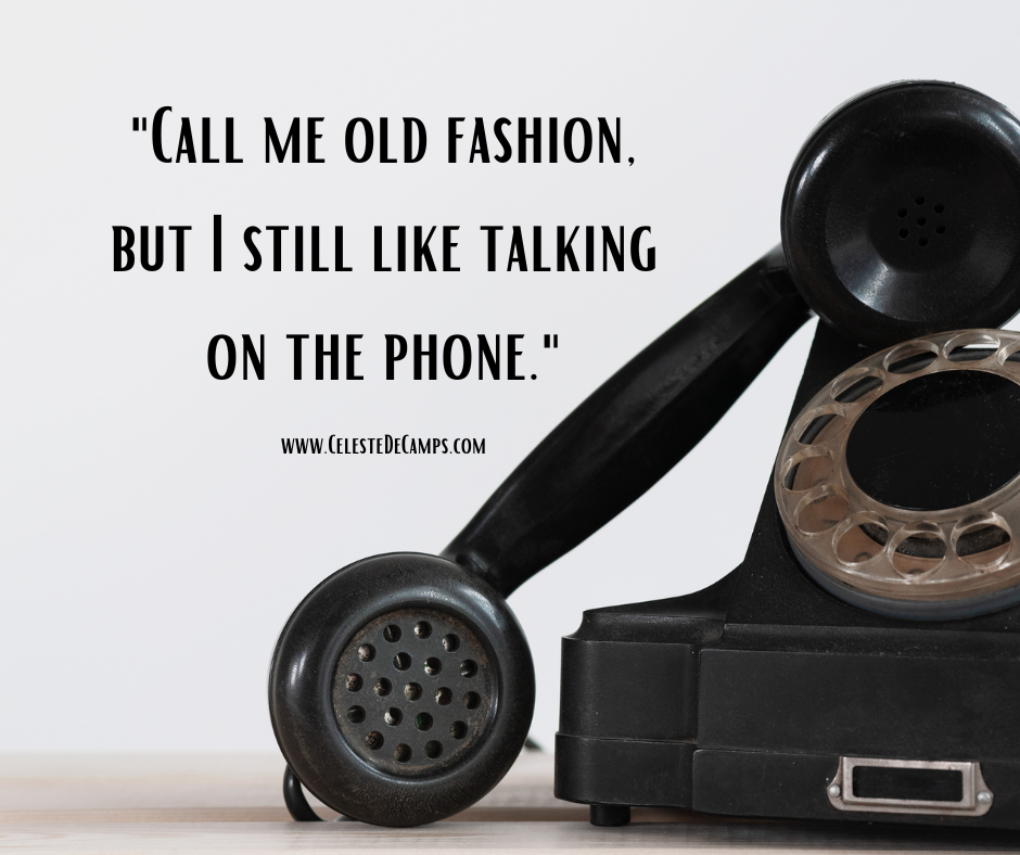 "Call me old fashion, but I still like talking on the phone."