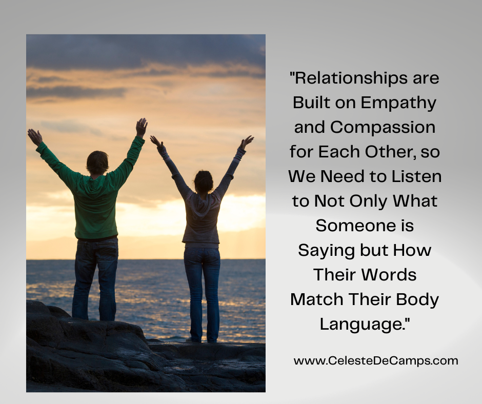 "Relationships are built on empathy and compassion for each other, so we need to listen to not only what someone is saying but how their words match their body language."